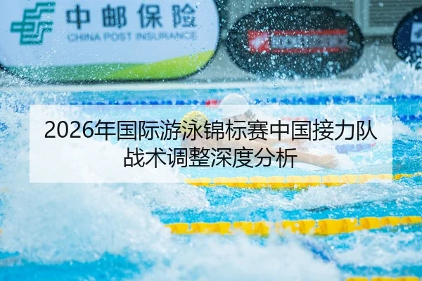 2026年国际游泳锦标赛中国接力队战术调整深度分析