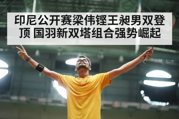 印尼公开赛梁伟铿王昶男双登顶 国羽新双塔组合强势崛起