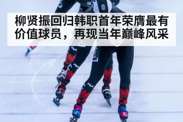 柳贤振回归韩职首年荣膺最有价值球员,再现当年巅峰风采